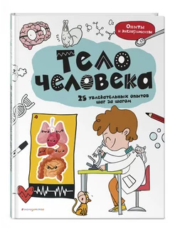 Тело человека 25 увлекательных опытов шаг за шагом