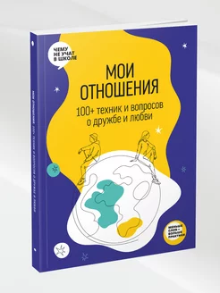 Мои отношения. 100+ техник и вопросов о любви и дружбе