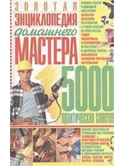 Золотая энциклопедия домашнего мастера. 5000 советов