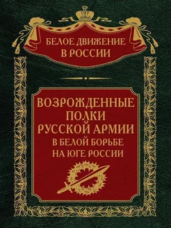 Возрожденные полки Русской армии в Белой борьбе на Юге Росси