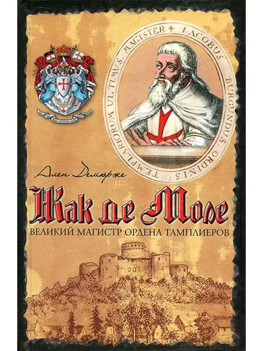 Великий магистр ордена тамплиеров. Ален Демурже - Жак де моле. Великий Магистр ордена тамплиеров. Жак де моле Великий Магистр ордена тамплиеров. Жак де моле Демурже а.. Книга Жак де моле. Великий Магистр ордена тамплиеров.