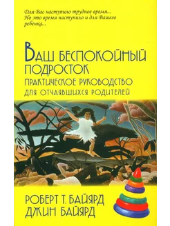 Ваш беспокойный подросток. Практическое руководство для