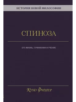 Спиноза его жизнь, сочинения и учение. Куно Фишер