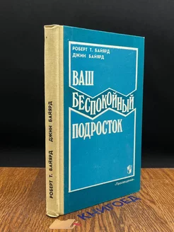 Ваш беспокойный подросток. Практическое руководство