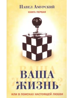 Ваша жизнь, или в поисках настоящей любви. Книга первая