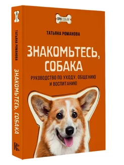 Знакомьтесь, собака. Руководство по уходу, общению и воспита