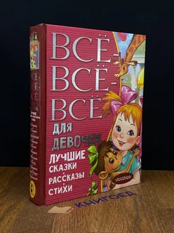 Все-все-все для девочек. Лучшие сказки, рассказы, стихи