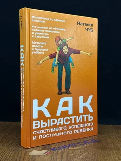 Как вырастить счастливого, успешного и послушного ребенка