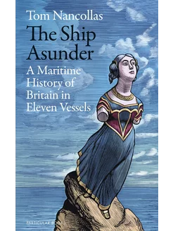 The Ship Asunder. A Maritime History of Britain in Eleven