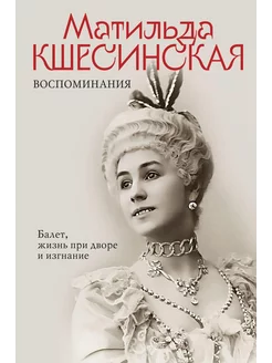 Кшесинская. Воспоминания. Балет, жизнь при дворе и изгнание