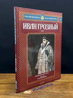 Иван Грозный. Том 1. Первый царь всея Руси