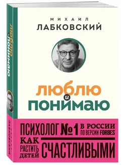 Люблю и понимаю. Как растить детей счастливыми (и не сойти с