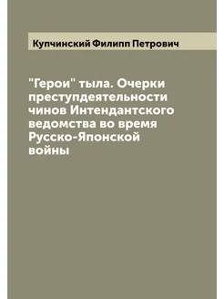 "Герои" тыла. Очерки преступдеятельности чинов Интен