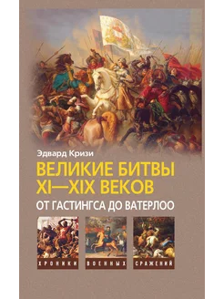 Великие битвы XI-XIX веков от Гастингса до Ватерлоо