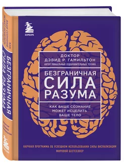 Безграничная сила разума. Как ваше сознание может исцелить