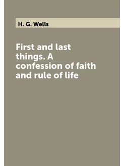 First and last things. A confession of faith and rul