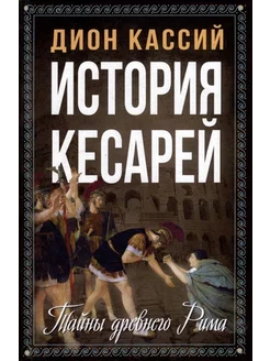 История кесарей. Тайны Древнего Рима