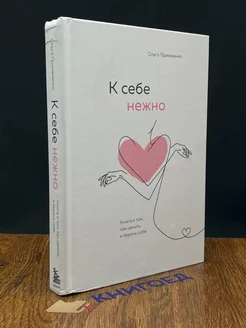 К себе нежно. Книга о том, как ценить и беречь себя