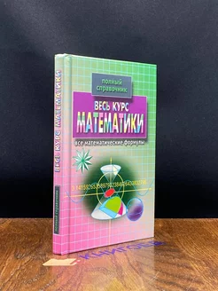 Весь курс математики. Полный справочник