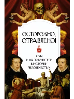 Осторожно, отравлено! Яды и их повелители в истории человече