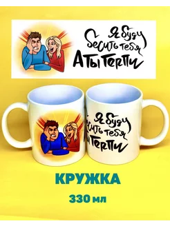 Кружка я буду тебя бесить а ты терпи