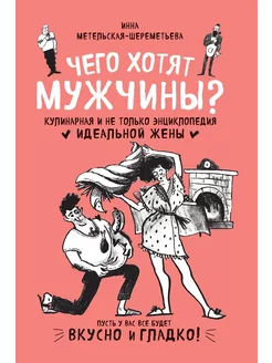 Чего хотят мужчины? Кулинарная и не только энциклопе