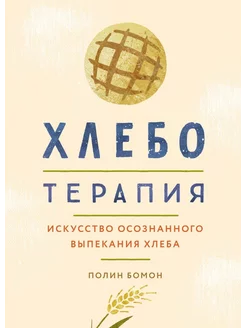 Хлеботерапия. Искусство осознанного выпекания хлеба